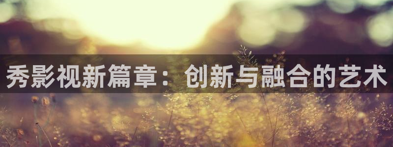 yy4480私人电影院：秀影视新篇章：创新与融合的艺术